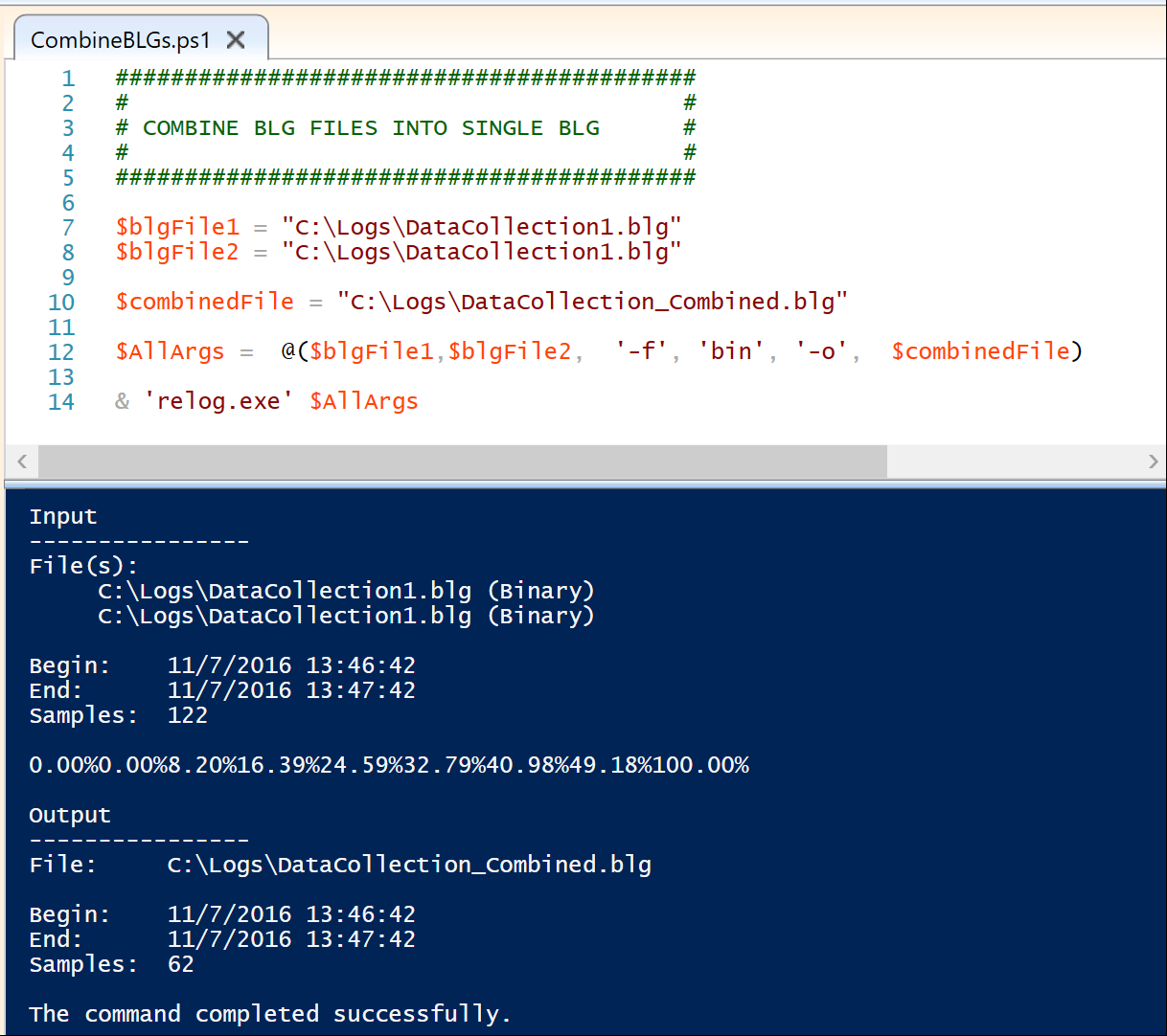 ########################################## #                                        # # COMBINE BLG FILES INTO SINGLE BLG # #                                        # ##########################################   $blgFile1 = "C:\Logs\DataCollection1.blg" $blgFile2 = "C:\Logs\DataCollection1.blg" $combinedFile = "C:\Logs\DataCollection_Combined.blg" $AllArgs =  @($blgFile1,$blgFile2,  '-f', 'bin', '-o',  $combinedFile) & 'relog.exe' $AllArgs