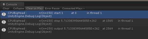 C 0 n S 0 CPUBigHead n n = 150 〕 unityEngine ： CPIJ8igHead unityEngine Debug:Log(object 〕 CPIJ8igHead unityEngine Debug:Log(object 〕 1 i n th re a d 1 n ！ 〔 n = 15 的 Stop 5 013 3 8 3 9 5 644 5 8 5 E + 2 6 2 n ！ 〔 n = 150 〕 output 5 013 3 8 3 9 5 644 5 8 5 E + 2 6 2 15 6 5 2 5 6 9 i n th d 1 i n th re d 1 